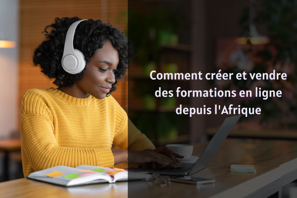 Comment créer et vendre des formations en ligne depuis l'Afrique