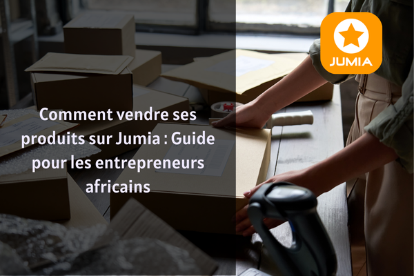 Comment vendre ses produits sur Jumia : Guide pour les entrepreneurs africains