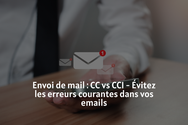 Envoi de mail CC vs CCI - Évitez les erreurs courantes dans vos emails