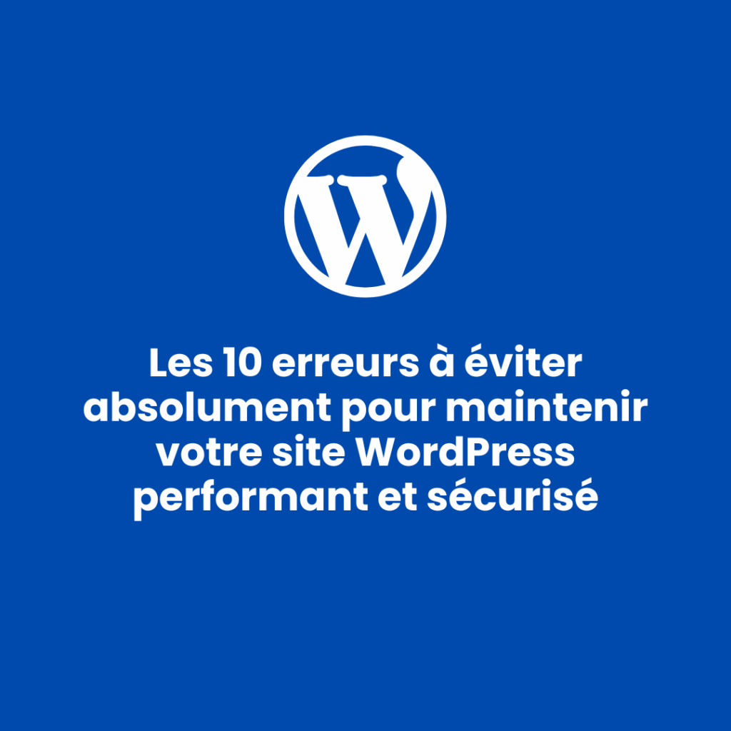 Les 10 erreurs à éviter absolument pour maintenir votre site WordPress performant et sécurisé