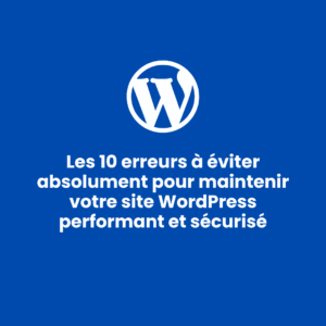 Les 10 erreurs à éviter absolument pour maintenir votre site WordPress performant et sécurisé